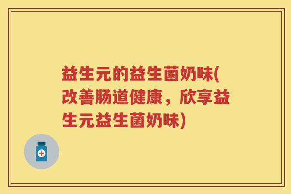 益生元的益生菌奶味(改善肠道健康，欣享益生元益生菌奶味)