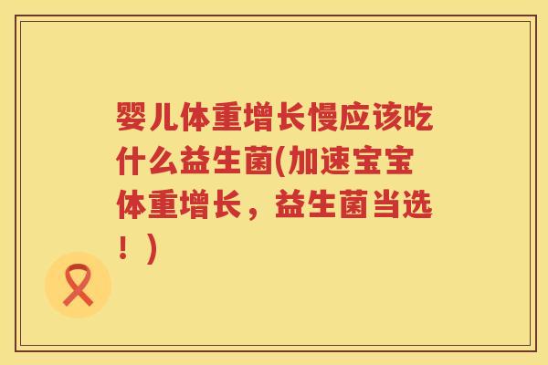 婴儿体重增长慢应该吃什么益生菌(加速宝宝体重增长,益生菌当选!) 婴儿体重增长慢应该吃什么益生菌(加速宝宝体重增长,益生菌当选!)