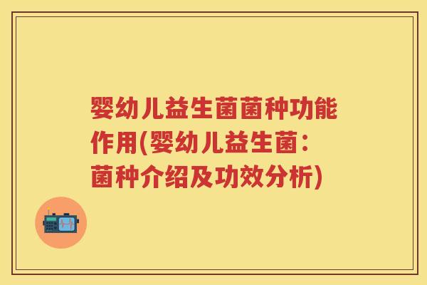 婴幼儿益生菌菌种功能作用(婴幼儿益生菌：菌种介绍及功效分析)