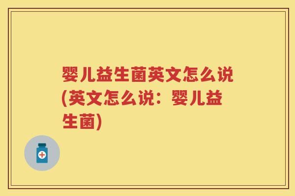 婴儿益生菌英文怎么说(英文怎么说：婴儿益生菌)