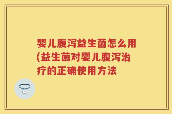 婴儿益生菌怎么用(益生菌对婴儿的正确使用方法