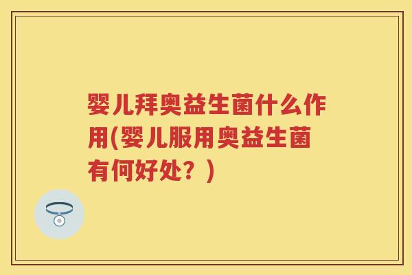 婴儿拜奥益生菌什么作用(婴儿服用奥益生菌有何好处？)