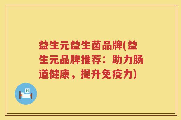 益生元益生菌品牌(益生元品牌推荐:助力肠道健康,提升力) 益生元益生菌品牌(益生元品牌推荐:助力肠道健康,提升力)