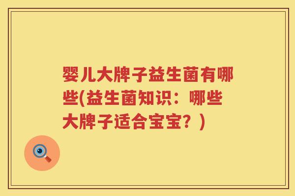 婴儿大牌子益生菌有哪些(益生菌知识:哪些大牌子适合宝宝?) 婴儿大牌子益生菌有哪些(益生菌知识:哪些大牌子适合宝宝?)