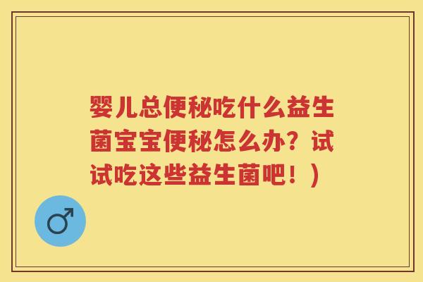 婴儿总吃什么益生菌宝宝怎么办?试试吃这些益生菌吧!) 婴儿总吃什么益生菌宝宝怎么办?试试吃这些益生菌吧!)
