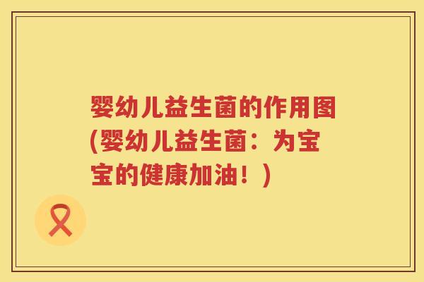 婴幼儿益生菌的作用图(婴幼儿益生菌：为宝宝的健康加油！)
