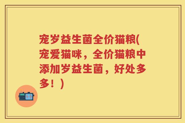 宠岁益生菌全价猫粮(宠爱猫咪，全价猫粮中添加岁益生菌，好处多多！)