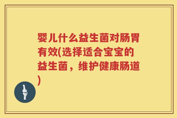 婴儿什么益生菌对肠胃有效(选择适合宝宝的益生菌，维护健康肠道)