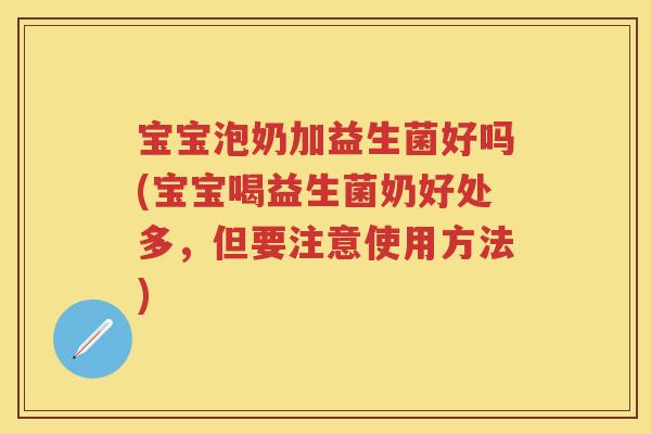 宝宝泡奶加益生菌好吗(宝宝喝益生菌奶好处多,但要注意使用方法) 宝宝泡奶加益生菌好吗(宝宝喝益生菌奶好处多,但要注意使用方法)