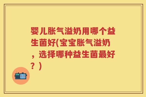 婴儿溢奶用哪个益生菌好(宝宝溢奶,选择哪种益生菌好?) 婴儿溢奶用哪个益生菌好(宝宝溢奶,选择哪种益生菌好?)