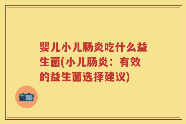 婴儿小儿吃什么益生菌(小儿:有效的益生菌选择建议) 婴儿小儿吃什么益生菌(小儿:有效的益生菌选择建议)