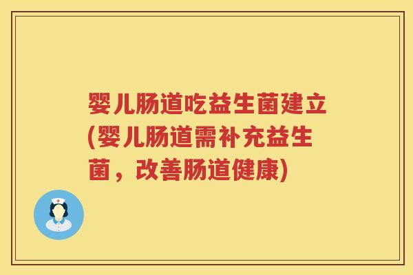 婴儿肠道吃益生菌建立(婴儿肠道需补充益生菌,改善肠道健康) 婴儿肠道吃益生菌建立(婴儿肠道需补充益生菌,改善肠道健康)