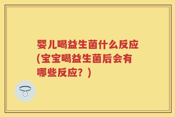 婴儿喝益生菌什么反应(宝宝喝益生菌后会有哪些反应？)