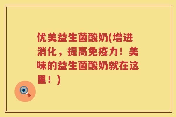 优美益生菌酸奶(增进消化,提高力!美味的益生菌酸奶就在这里!) 优美益生菌酸奶(增进消化,提高力!美味的益生菌酸奶就在这里!)