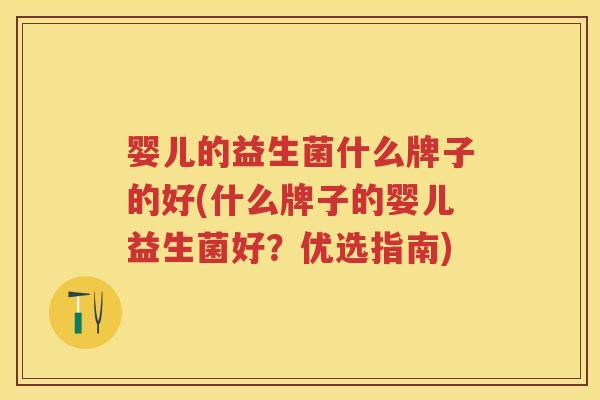 婴儿的益生菌什么牌子的好(什么牌子的婴儿益生菌好?优选指南) 婴儿的益生菌什么牌子的好(什么牌子的婴儿益生菌好?优选指南)