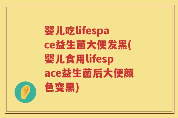 婴儿吃lifespace益生菌大便发黑(婴儿食用lifespace益生菌后大便颜色变黑) 婴儿吃lifespace益生菌大便发黑(婴儿食用lifespace益生菌后大便颜色变黑)