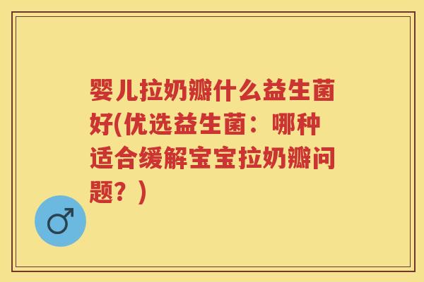 婴儿拉奶瓣什么益生菌好(优选益生菌:哪种适合缓解宝宝拉奶瓣问题?) 婴儿拉奶瓣什么益生菌好(优选益生菌:哪种适合缓解宝宝拉奶瓣问题?)