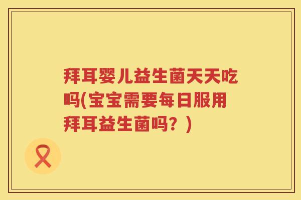 拜耳婴儿益生菌天天吃吗(宝宝需要每日服用拜耳益生菌吗?) 拜耳婴儿益生菌天天吃吗(宝宝需要每日服用拜耳益生菌吗?)