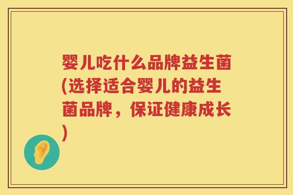 婴儿吃什么品牌益生菌(选择适合婴儿的益生菌品牌,保证健康成长) 婴儿吃什么品牌益生菌(选择适合婴儿的益生菌品牌,保证健康成长)