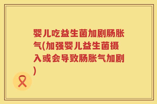 婴儿吃益生菌加剧肠(加强婴儿益生菌摄入或会导致肠加剧) 婴儿吃益生菌加剧肠(加强婴儿益生菌摄入或会导致肠加剧)