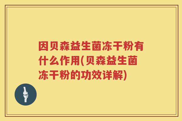 因贝森益生菌冻干粉有什么作用(贝森益生菌冻干粉的功效详解) 因贝森益生菌冻干粉有什么作用(贝森益生菌冻干粉的功效详解)