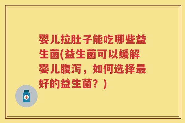 婴儿拉肚子能吃哪些益生菌(益生菌可以缓解婴儿,如何选择好的益生菌?) 婴儿拉肚子能吃哪些益生菌(益生菌可以缓解婴儿,如何选择好的益生菌?)