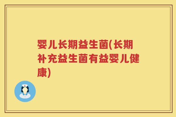 婴儿长期益生菌(长期补充益生菌有益婴儿健康) 婴儿长期益生菌(长期补充益生菌有益婴儿健康)