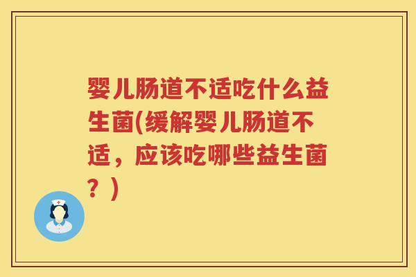 婴儿肠道不适吃什么益生菌(缓解婴儿肠道不适,应该吃哪些益生菌?) 婴儿肠道不适吃什么益生菌(缓解婴儿肠道不适,应该吃哪些益生菌?)