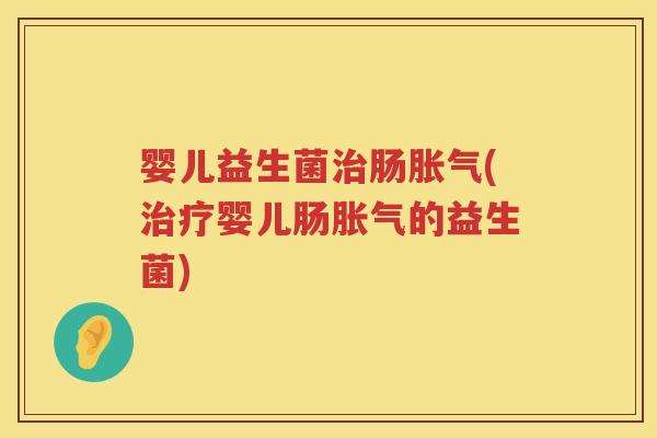 婴儿益生菌肠(婴儿肠的益生菌) 婴儿益生菌肠(婴儿肠的益生菌)
