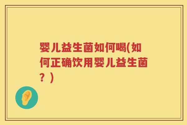 婴儿益生菌如何喝(如何正确饮用婴儿益生菌?) 婴儿益生菌如何喝(如何正确饮用婴儿益生菌?)
