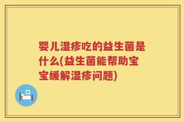 婴儿吃的益生菌是什么(益生菌能帮助宝宝缓解问题) 婴儿吃的益生菌是什么(益生菌能帮助宝宝缓解问题)