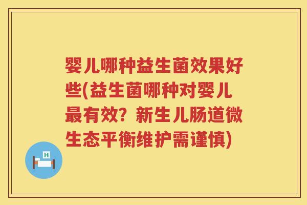 婴儿哪种益生菌效果好些(益生菌哪种对婴儿有效？新生儿肠道微生态平衡维护需谨慎)