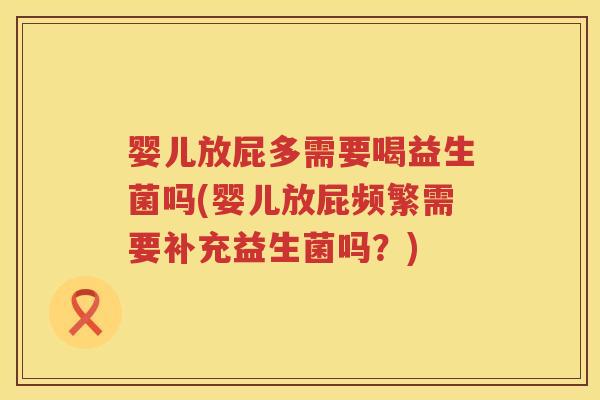 婴儿放屁多需要喝益生菌吗(婴儿放屁频繁需要补充益生菌吗?) 婴儿放屁多需要喝益生菌吗(婴儿放屁频繁需要补充益生菌吗?)