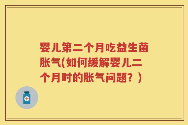 婴儿第二个月吃益生菌(如何缓解婴儿二个月时的问题?) 婴儿第二个月吃益生菌(如何缓解婴儿二个月时的问题?)