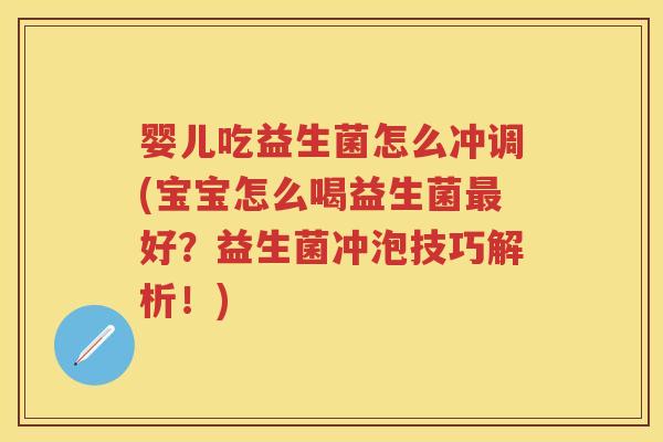 婴儿吃益生菌怎么冲调(宝宝怎么喝益生菌好?益生菌冲泡技巧解析!) 婴儿吃益生菌怎么冲调(宝宝怎么喝益生菌好?益生菌冲泡技巧解析!)