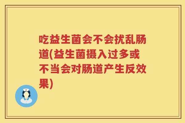 吃益生菌会不会扰乱肠道(益生菌摄入过多或不当会对肠道产生反效果) 吃益生菌会不会扰乱肠道(益生菌摄入过多或不当会对肠道产生反效果)