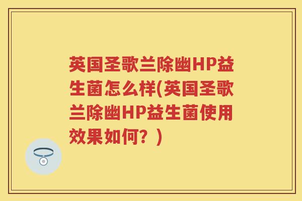 英国圣歌兰除幽HP益生菌怎么样(英国圣歌兰除幽HP益生菌使用效果如何？)