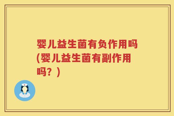 婴儿益生菌有负作用吗(婴儿益生菌有副作用吗?) 婴儿益生菌有负作用吗(婴儿益生菌有副作用吗?)