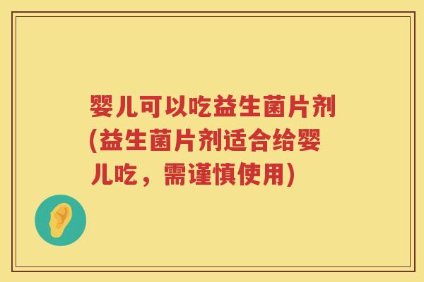 婴儿可以吃益生菌片剂(益生菌片剂适合给婴儿吃,需谨慎使用) 婴儿可以吃益生菌片剂(益生菌片剂适合给婴儿吃,需谨慎使用)