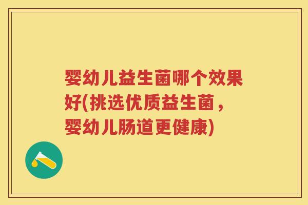 婴幼儿益生菌哪个效果好(挑选优质益生菌，婴幼儿肠道更健康)