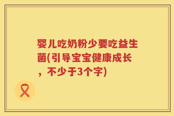 婴儿吃奶粉少要吃益生菌(引导宝宝健康成长,不少于3个字) 婴儿吃奶粉少要吃益生菌(引导宝宝健康成长,不少于3个字)