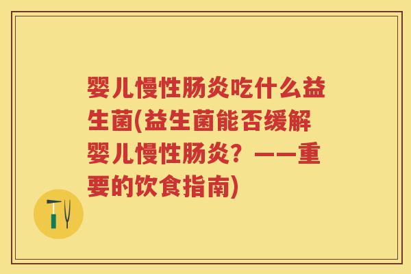 婴儿慢性吃什么益生菌(益生菌能否缓解婴儿慢性?——重要的饮食指南) 婴儿慢性吃什么益生菌(益生菌能否缓解婴儿慢性?——重要的饮食指南)