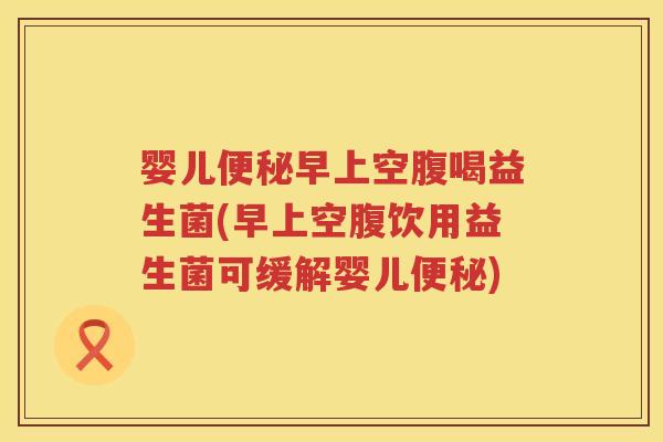 婴儿早上空腹喝益生菌(早上空腹饮用益生菌可缓解婴儿) 婴儿早上空腹喝益生菌(早上空腹饮用益生菌可缓解婴儿)