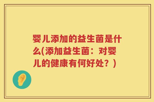 婴儿添加的益生菌是什么(添加益生菌：对婴儿的健康有何好处？)