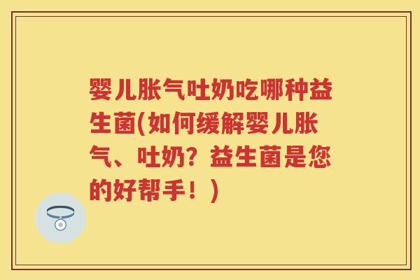 婴儿吐奶吃哪种益生菌(如何缓解婴儿、吐奶？益生菌是您的好帮手！)