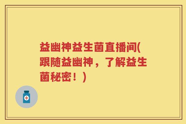 益幽神益生菌直播间(跟随益幽神,了解益生菌秘密!) 益幽神益生菌直播间(跟随益幽神,了解益生菌秘密!)