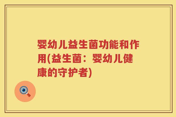 婴幼儿益生菌功能和作用(益生菌:婴幼儿健康的守护者) 婴幼儿益生菌功能和作用(益生菌:婴幼儿健康的守护者)