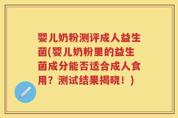 婴儿奶粉测评成人益生菌(婴儿奶粉里的益生菌成分能否适合成人食用?测试结果揭晓!) 婴儿奶粉测评成人益生菌(婴儿奶粉里的益生菌成分能否适合成人食用?测试结果揭晓!)
