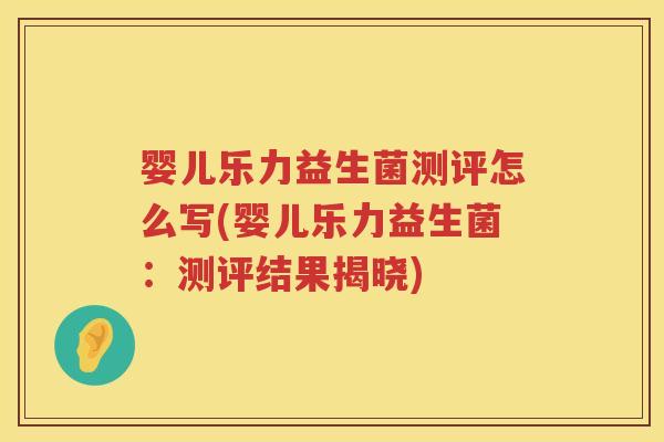 婴儿乐力益生菌测评怎么写(婴儿乐力益生菌:测评结果揭晓) 婴儿乐力益生菌测评怎么写(婴儿乐力益生菌:测评结果揭晓)
