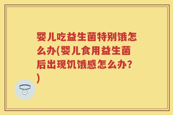 婴儿吃益生菌特别饿怎么办(婴儿食用益生菌后出现饥饿感怎么办?) 婴儿吃益生菌特别饿怎么办(婴儿食用益生菌后出现饥饿感怎么办?)